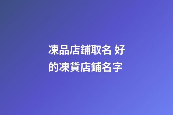 凍品店鋪取名 好的凍貨店鋪名字-第1張-店鋪起名-玄機派